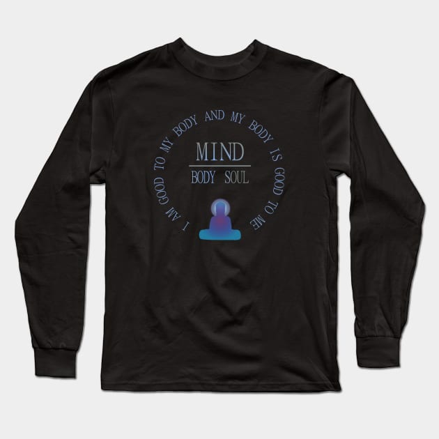 Mind Body Soul, I am good to my body and  my body is good to me | mindfulness quotes Long Sleeve T-Shirt by FlyingWhale369